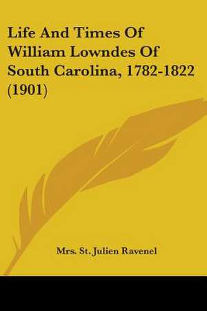 Life And Times Of William Lowndes Of South Carolina, 1782-1822 (1901) de St. Julien Ravenel