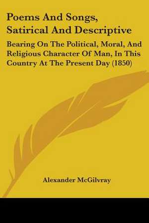 Poems And Songs, Satirical And Descriptive de Alexander McGilvray