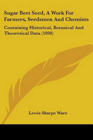 Sugar Beet Seed, A Work For Farmers, Seedsmen And Chemists de Lewis Sharpe Ware