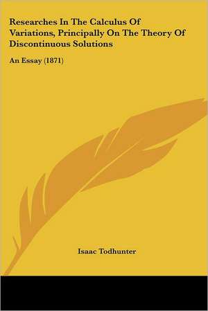 Researches In The Calculus Of Variations, Principally On The Theory Of Discontinuous Solutions de Isaac Todhunter