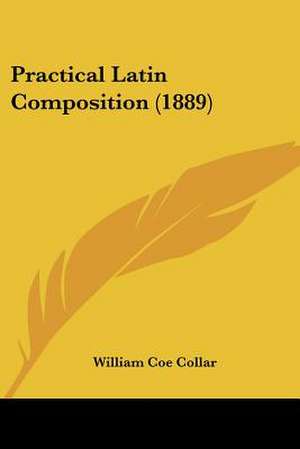 Practical Latin Composition (1889) de William Coe Collar