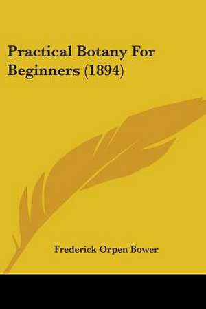 Practical Botany For Beginners (1894) de Frederick Orpen Bower