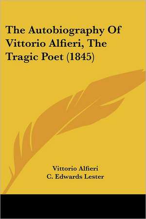 The Autobiography Of Vittorio Alfieri, The Tragic Poet (1845) de Vittorio Alfieri