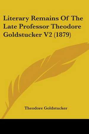 Literary Remains Of The Late Professor Theodore Goldstucker V2 (1879) de Theodore Goldstucker