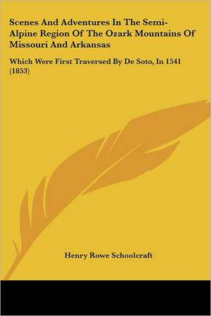 Scenes And Adventures In The Semi-Alpine Region Of The Ozark Mountains Of Missouri And Arkansas de Henry Rowe Schoolcraft