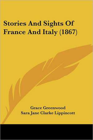 Stories And Sights Of France And Italy (1867) de Grace Greenwood