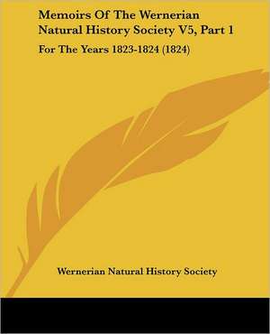 Memoirs Of The Wernerian Natural History Society V5, Part 1 de Wernerian Natural History Society