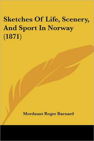 Sketches Of Life, Scenery, And Sport In Norway (1871) de Mordaunt Roger Barnard