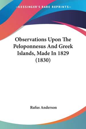 Observations Upon The Peloponnesus And Greek Islands, Made In 1829 (1830) de Rufus Anderson