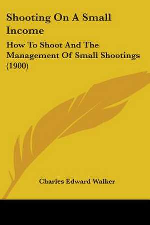 Shooting On A Small Income de Charles Edward Walker