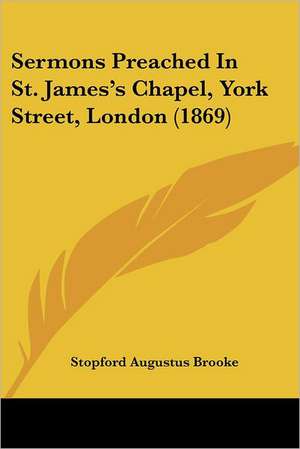 Sermons Preached In St. James's Chapel, York Street, London (1869) de Stopford Augustus Brooke