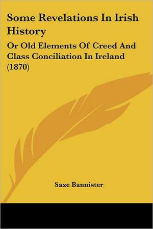 Some Revelations In Irish History de Saxe Bannister