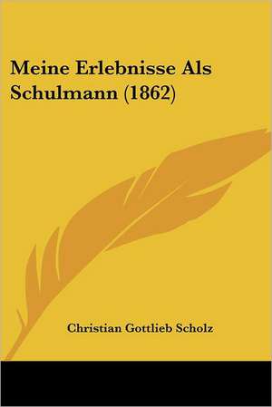 Meine Erlebnisse Als Schulmann (1862) de Christian Gottlieb Scholz