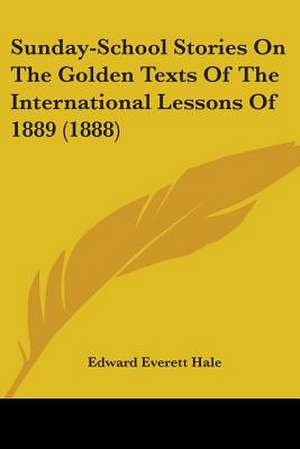 Sunday-School Stories On The Golden Texts Of The International Lessons Of 1889 (1888) de Edward Everett Hale