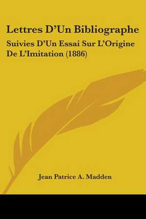 Lettres D'Un Bibliographe de Jean Patrice A. Madden