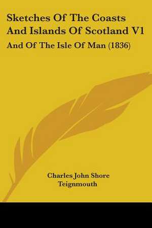 Sketches Of The Coasts And Islands Of Scotland V1 de Charles John Shore Teignmouth