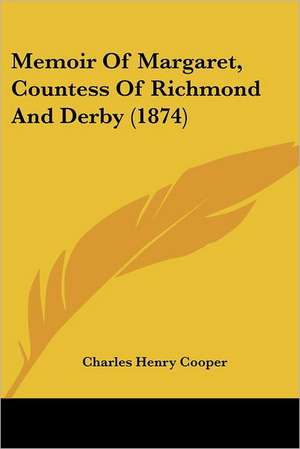 Memoir Of Margaret, Countess Of Richmond And Derby (1874) de Charles Henry Cooper