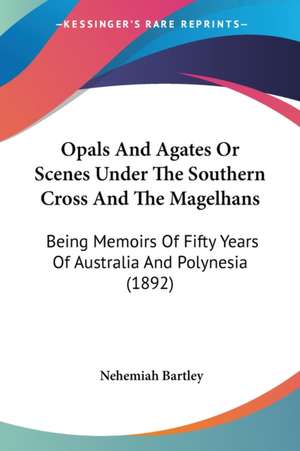 Opals And Agates Or Scenes Under The Southern Cross And The Magelhans de Nehemiah Bartley