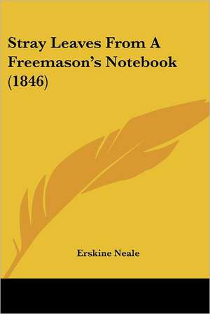 Stray Leaves From A Freemason's Notebook (1846) de Erskine Neale