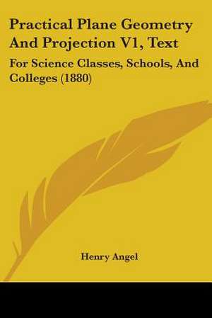 Practical Plane Geometry And Projection V1, Text de Henry Angel