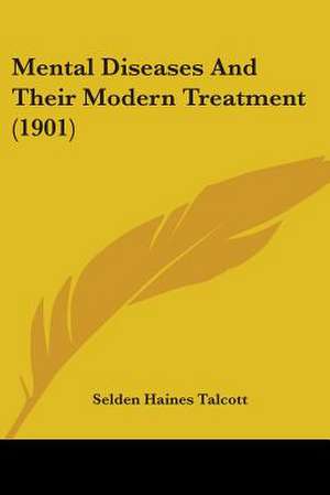 Mental Diseases And Their Modern Treatment (1901) de Selden Haines Talcott