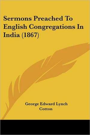 Sermons Preached To English Congregations In India (1867) de George Edward Lynch Cotton