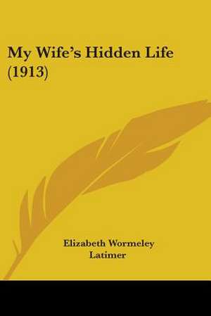 My Wife's Hidden Life (1913) de Elizabeth Wormeley Latimer