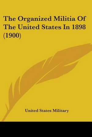 The Organized Militia Of The United States In 1898 (1900) de United States Military