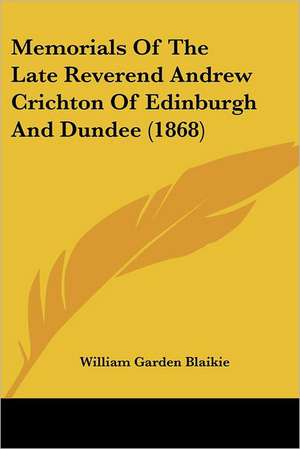 Memorials Of The Late Reverend Andrew Crichton Of Edinburgh And Dundee (1868) de William Garden Blaikie