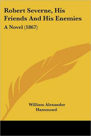 Robert Severne, His Friends And His Enemies de William Alexander Hammond