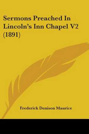 Sermons Preached In Lincoln's Inn Chapel V2 (1891) de Frederick Denison Maurice