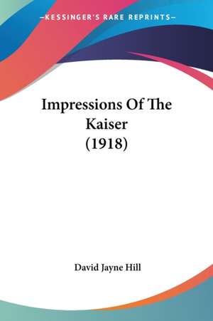 Impressions Of The Kaiser (1918) de David Jayne Hill