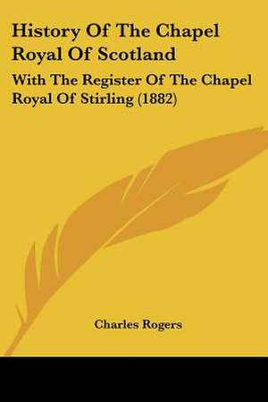 History Of The Chapel Royal Of Scotland de Charles Rogers