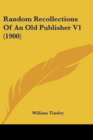 Random Recollections Of An Old Publisher V1 (1900) de William Tinsley