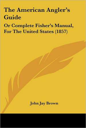 The American Angler's Guide de John Jay Brown