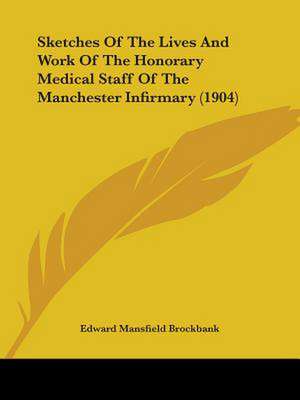 Sketches Of The Lives And Work Of The Honorary Medical Staff Of The Manchester Infirmary (1904) de Edward Mansfield Brockbank