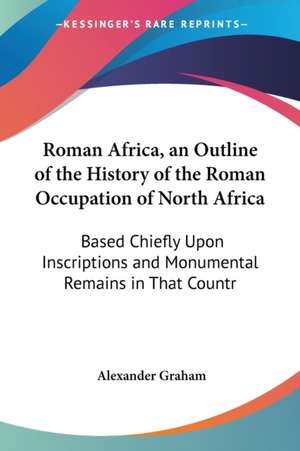 Roman Africa, an Outline of the History of the Roman Occupation of North Africa de Alexander F. R. I. B. A . Graham