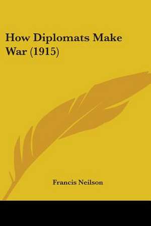 How Diplomats Make War (1915) de Francis Neilson