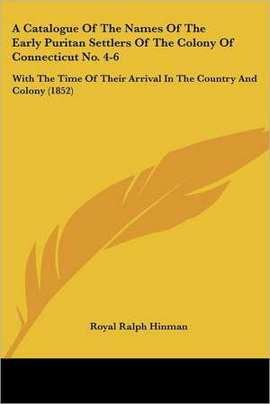 A Catalogue Of The Names Of The Early Puritan Settlers Of The Colony Of Connecticut No. 4-6 de Royal Ralph Hinman