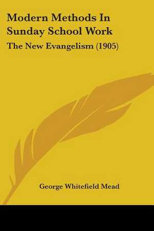 Modern Methods In Sunday School Work de George Whitefield Mead