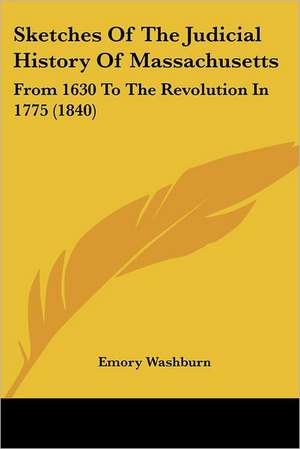 Sketches Of The Judicial History Of Massachusetts de Emory Washburn