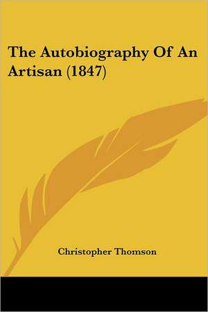 The Autobiography Of An Artisan (1847) de Christopher Thomson