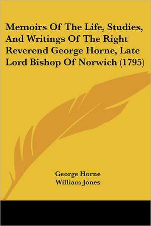 Memoirs Of The Life, Studies, And Writings Of The Right Reverend George Horne, Late Lord Bishop Of Norwich (1795) de George Horne