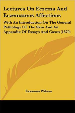 Lectures On Eczema And Eczematous Affections de Erasmus Wilson