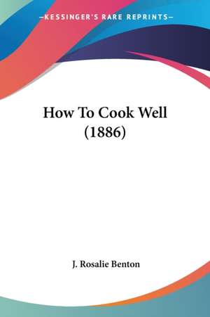 How To Cook Well (1886) de J. Rosalie Benton