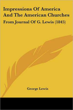 Impressions Of America And The American Churches de George Lewis