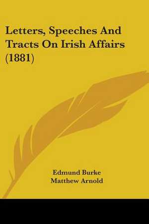 Letters, Speeches And Tracts On Irish Affairs (1881) de Edmund Burke