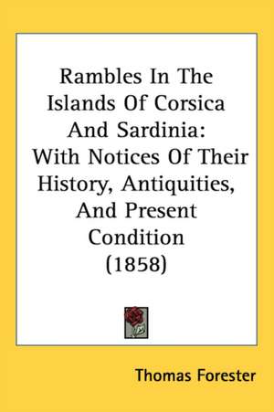 Rambles In The Islands Of Corsica And Sardinia de Thomas Forester