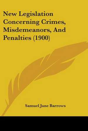 New Legislation Concerning Crimes, Misdemeanors, And Penalties (1900) de Samuel June Barrows