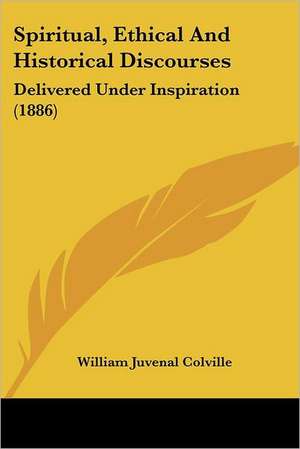 Spiritual, Ethical And Historical Discourses de William Juvenal Colville